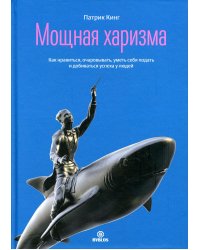 Мощная харизма. Как нравится, очаровывать, уметь себя подать и добиваться успеха у людей