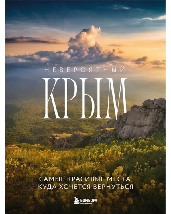Невероятный Крым. Самые красивые места, куда хочется вернуться. 2-е изд., испр. и доп