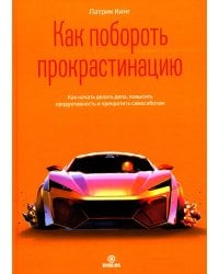 Как побороть прокрастинацию. Как начать делать дела, повысить продуктивность и прекратить самосаботаж