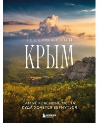 Невероятный Крым. Самые красивые места, куда хочется вернуться. 2-е изд., испр. и доп