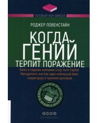 Когда гений терпит поражение. Взлет и падение компании Long-Term Capital Management, или Как один небольшой банк создал дыру в триллион долларов