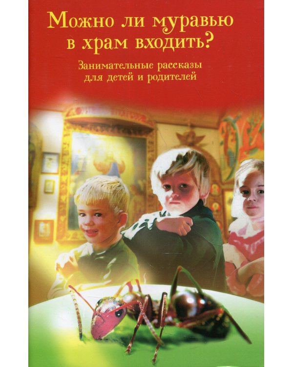 Можно ли муравью в храм входить? Занимательные рассказы для детей и родителей