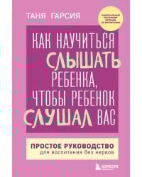 Как научиться слышать ребенка, чтобы ребенок слушал вас. Простое руководство для воспитания без нервов