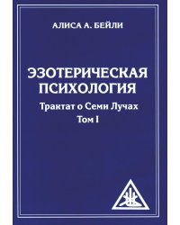 Эзотерическая психология. Т. 1. Трактат о Семи Лучах. 2-е изд