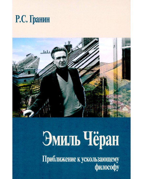 Эмиль Черан. Приближение к ускользающему философу