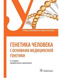 Генетика человека с основами медицинской генетики: Учебник. 4-е изд., перераб. и доп