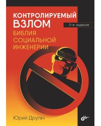 Контролируемый взлом. Библия социальной инженерии. 3-е изд., перераб. и доп