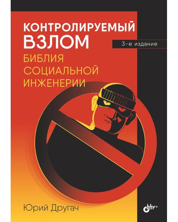 Контролируемый взлом. Библия социальной инженерии. 3-е изд., перераб. и доп
