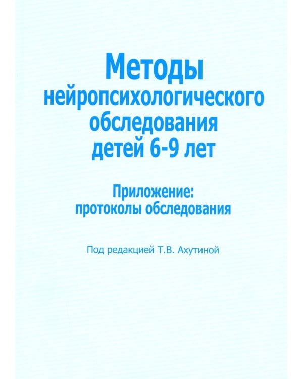 Методы нейропсихологического обследования детей 6-9 лет. Приложение: протоколы обследования