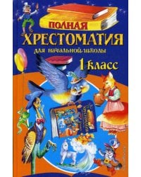 Полная хрестоматия для начальной школы. 1 кл. 6-е изд., испр. и доп