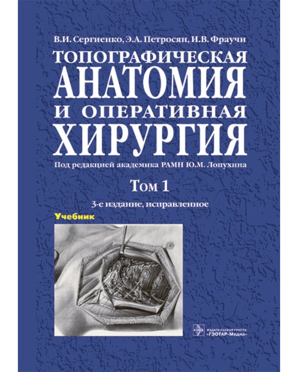 Топографическая анатомия и оперативная хирургия: Учебник. В 2 т. Т. 1. 3-е изд., испр