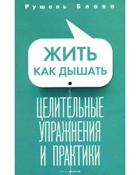 Жить как дышать. Целительные упражнения и практики