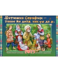 Батюшка Серафим - такое же дитя, как ты да я: православный календарь 2025 для детей и родителей (малый формат, перекидной)