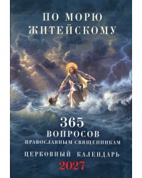 По морю житейскому: 365 вопросов православным священникам: церковный календарь 2027