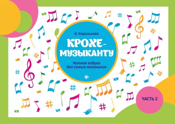 Крохе-музыканту: нотная азбука для самых маленьких. Ч. 2. 9-е изд