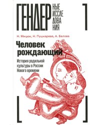 Человек рождающий: История родильной культуры в России Нового времени