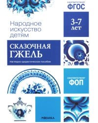 Народное искусство детям. Сказочная гжель. Наглядно-дидактическое пособие. 3-7 лет