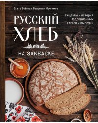 Русский хлеб на закваске. Рецепты и история традиционных хлебов и выпечки 