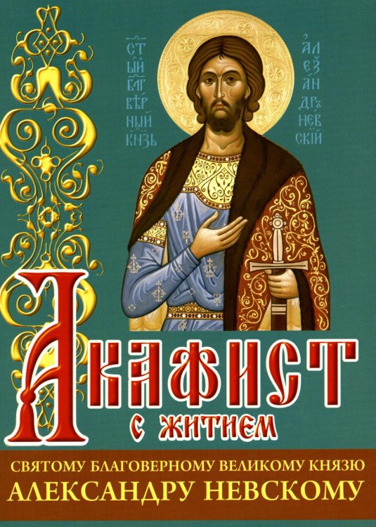 Акафист с житием святому благоверному великому князю Александру Невскому Акафист с житием святому благоверному великому князю Александру Невскому