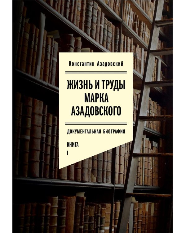 Жизнь и труды Марка Азадовского: документальная биография. Кн. 1