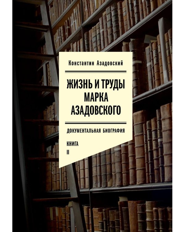 Жизнь и труды Марка Азадовского: документальная биография. Кн. 2