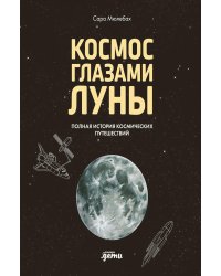 Космос глазами Луны. Полная история космических путешествий