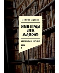 Жизнь и труды Марка Азадовского: документальная биография. Кн. 2