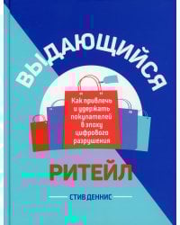 Выдающийся ритейл: Как привлечь и удержать покупателей в эпоху цифрового разрушения