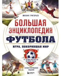 Большая энциклопедия футбола. Игра, покорившая мир: от первых матчей до великих побед