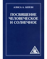 Посвящение человеческое и солнечное = Initiation, human and solar. 3-е изд