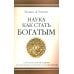 Наука как стать богатым. Практические методики достижения изобилия и благополучия Наука как стать богатым. Практические методики достижения изобилия и благополучия