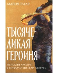 Тысячеликая героиня: Женский архетип в мифологии и литературе