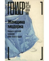 Женщина модерна: Гендер в русской культуре 1890-1930 годов: монография