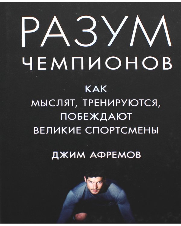 Разум чемпионов. Как мыслят, тренируются, побеждают великие спортсмены