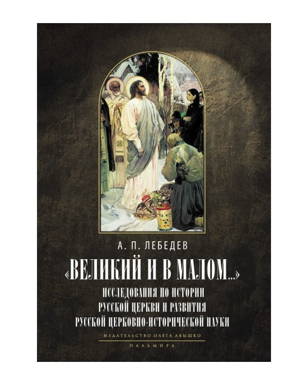 Великий и в малом... Исследования по истории Русской Церкви