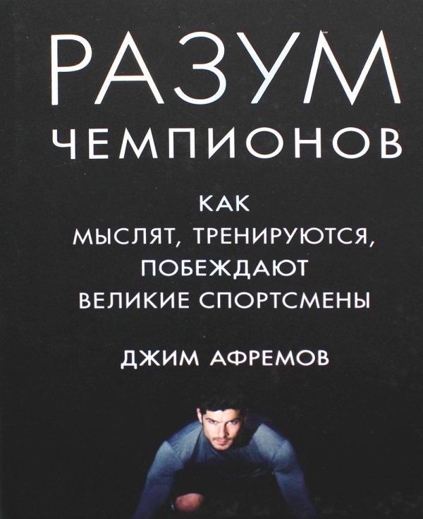 Разум чемпионов. Как мыслят, тренируются, побеждают великие спортсмены