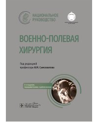 Военно-полевая хирургия. Национальное руководство. 2-е изд., перераб. и доп
