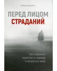 Перед лицом страданий. Как сохранить мужество и надежду в непростом мире