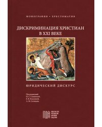 Дискриминация христиан в XXI веке: юридический дискурс. Монография. Хрестоматия