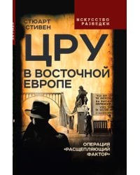 ЦРУ в Восточной Европе. Операция «Расщепляющий фактор»