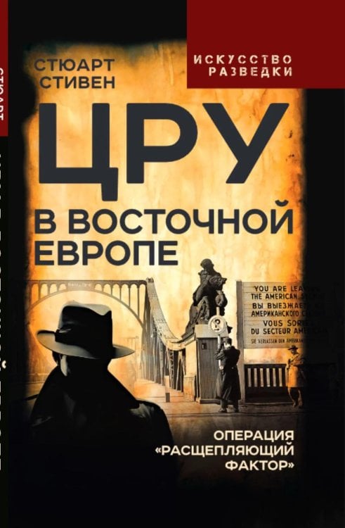 ЦРУ в Восточной Европе. Операция «Расщепляющий фактор»