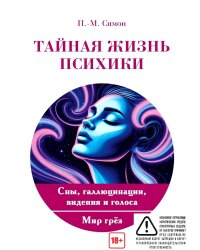 Тайная жизнь психики. Сны, галлюцинации, видения и голоса. Мир грез