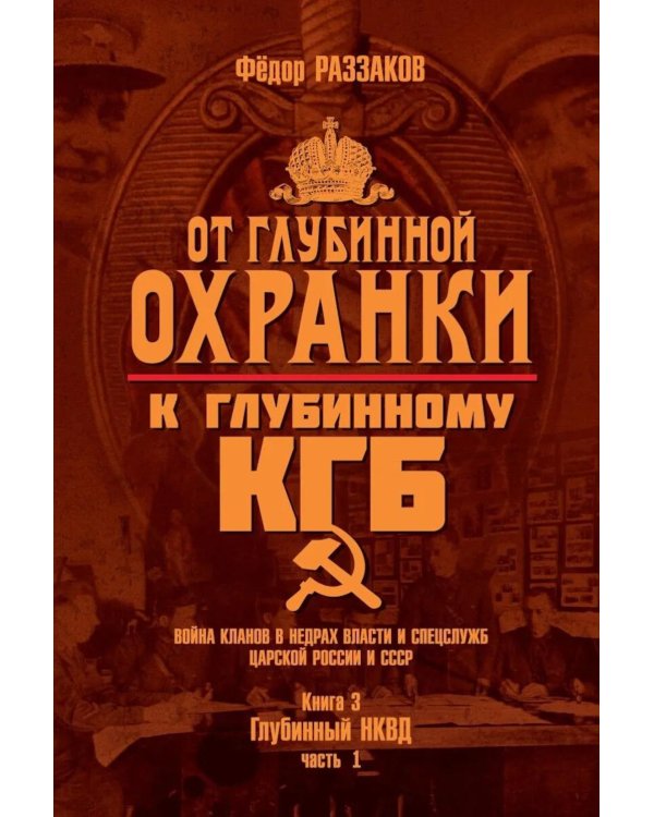 Дополнительное изображение книги «От "Глубинной Охранки" к "Глубинному КГБ". Война кланов в недрах власти и спецслужб царской России и СССР. Кн. 3: Глубинный НКВД. Ч. 1»