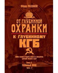 От "Глубинной Охранки" к "Глубинному КГБ". Война кланов в недрах власти и спецслужб царской России и СССР. Кн. 3: Глубинный НКВД. Ч. 1