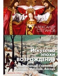 Искусство эпохи Возрождения. Нидерланды, Германия, Франция, Испания, Англия