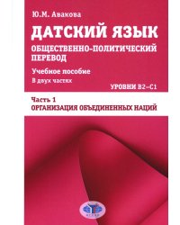 Датский язык. Общественно-политический перевод: Учебное пособие. В 2 ч.: Уровни В2-С1. Ч. 1: ООН