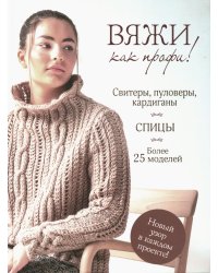 Вяжи как профи! Свитеры, пуловеры, кардиганы: более 25 моделей. Спицы