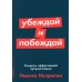 Убеждай и побеждай: Секреты эффективной аргументации