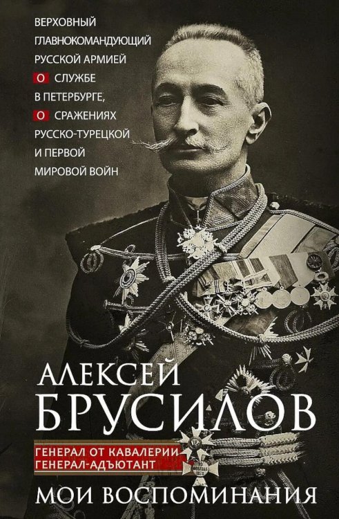 Обложка книги «Мои воспоминания. Верховный главнокомандующий Русской армией о службе в Петербурге, сражениях Русско-турецкой и Первой мировой войн» — Брусилов Алексей Алексеевич, ISBN 9785227113665
