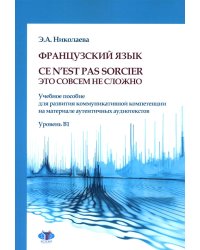 Французский язык. Ce n`est pas sorcier = Это совсем не сложно: учебное пособие: Уровень B1